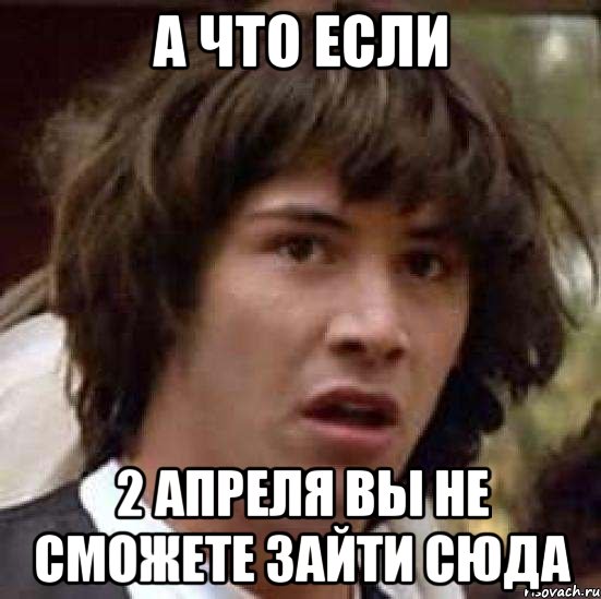 а что если 2 апреля вы не сможете зайти сюда, Мем А что если (Киану Ривз)