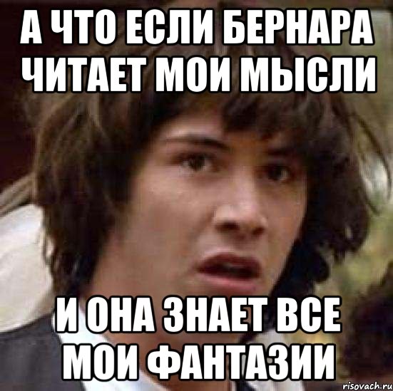 а что если бернара читает мои мысли и она знает все мои фантазии, Мем А что если (Киану Ривз)