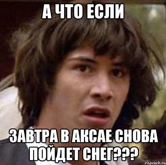 а что если завтра в аксае снова пойдет снег???, Мем А что если (Киану Ривз)