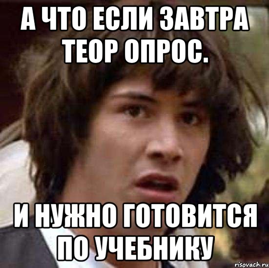 а что если завтра теор опрос. и нужно готовится по учебнику, Мем А что если (Киану Ривз)