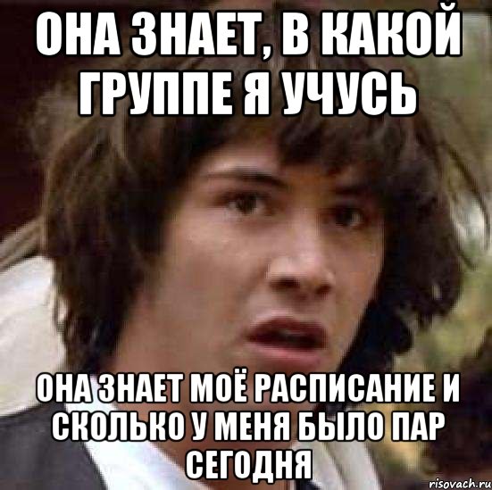 она знает, в какой группе я учусь она знает моё расписание и сколько у меня было пар сегодня, Мем А что если (Киану Ривз)