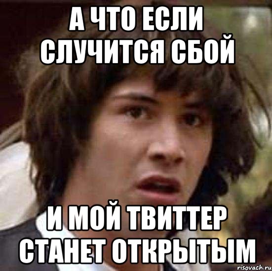 а что если случится сбой и мой твиттер станет открытым, Мем А что если (Киану Ривз)