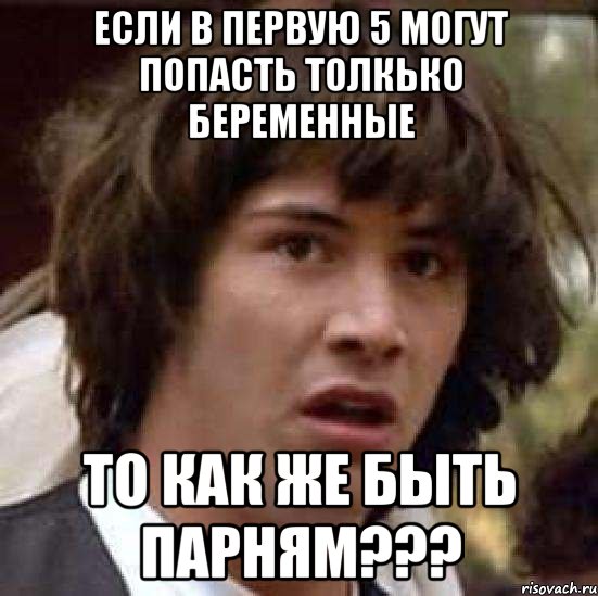 если в первую 5 могут попасть толкько беременные то как же быть парням???, Мем А что если (Киану Ривз)