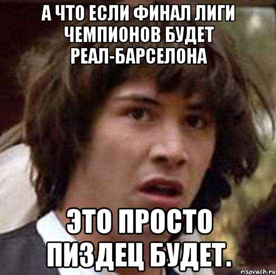 а что если финал лиги чемпионов будет реал-барселона это просто пиздец будет., Мем А что если (Киану Ривз)