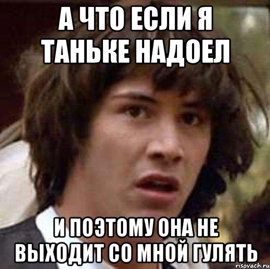 а что если я таньке надоел и поэтому она не выходит со мной гулять, Мем А что если (Киану Ривз)