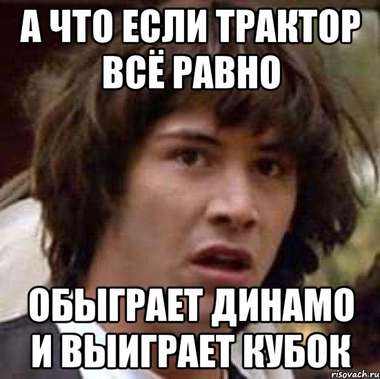 а что если трактор всё равно обыграет динамо и выиграет кубок, Мем А что если (Киану Ривз)