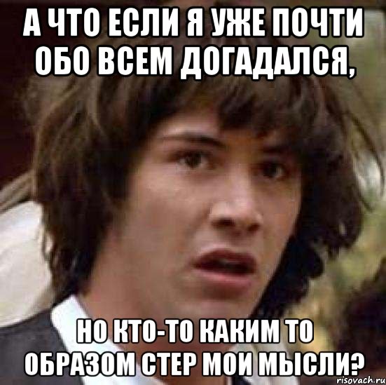 а что если я уже почти обо всем догадался, но кто-то каким то образом стер мои мысли?, Мем А что если (Киану Ривз)