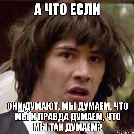 а что если они думают, мы думаем, что мы и правда думаем, что мы так думаем?, Мем А что если (Киану Ривз)