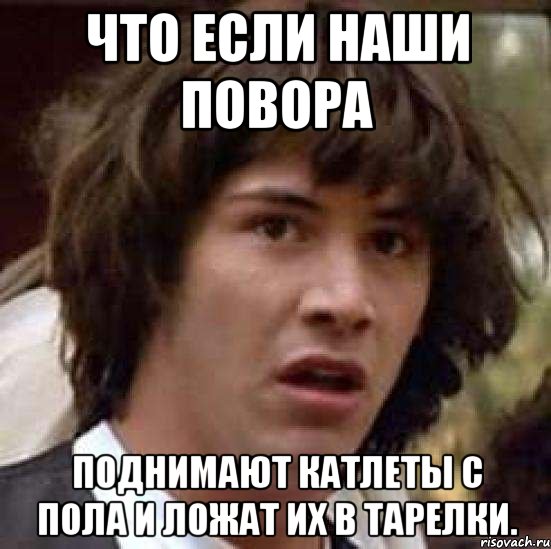 что если наши повора поднимают катлеты с пола и ложат их в тарелки., Мем А что если (Киану Ривз)