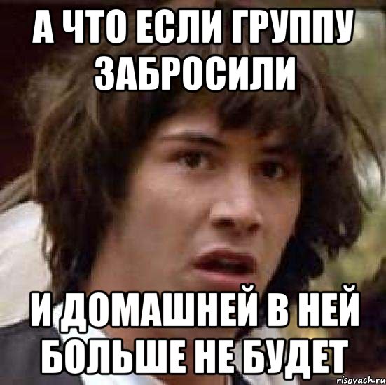 а что если группу забросили и домашней в ней больше не будет, Мем А что если (Киану Ривз)