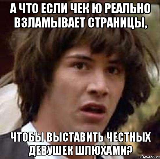 а что если чек ю реально взламывает страницы, чтобы выставить честных девушек шлюхами?, Мем А что если (Киану Ривз)