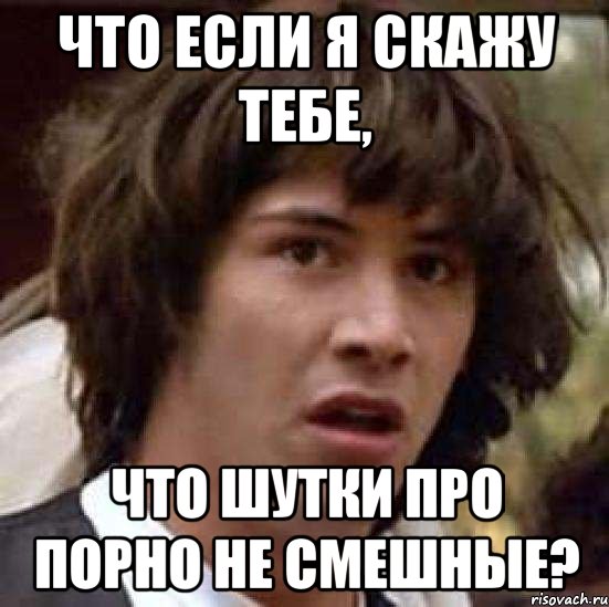 что если я скажу тебе, что шутки про порно не смешные?, Мем А что если (Киану Ривз)