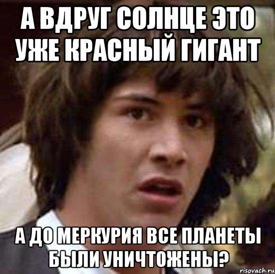 а вдруг солнце это уже красный гигант а до меркурия все планеты были уничтожены?, Мем А что если (Киану Ривз)