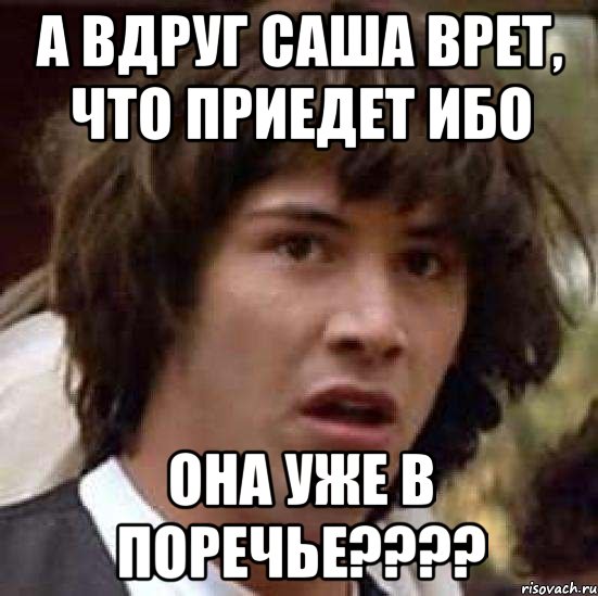 а вдруг саша врет, что приедет ибо она уже в поречье???, Мем А что если (Киану Ривз)