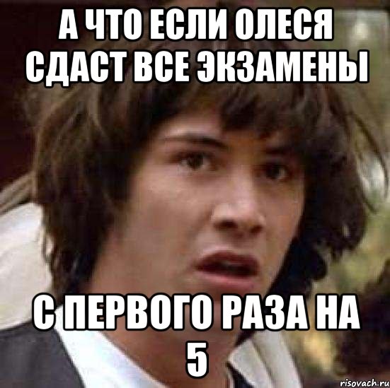 а что если олеся сдаст все экзамены с первого раза на 5, Мем А что если (Киану Ривз)