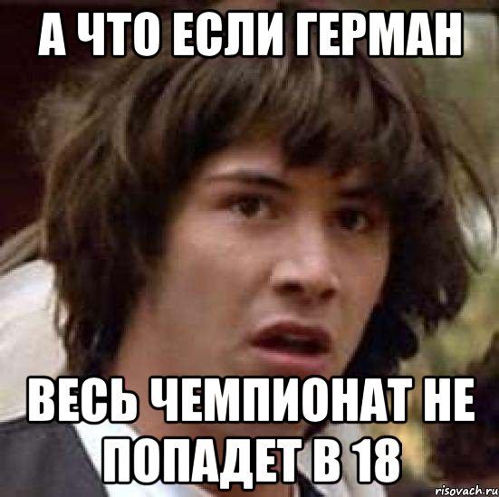 а что если герман весь чемпионат не попадет в 18, Мем А что если (Киану Ривз)