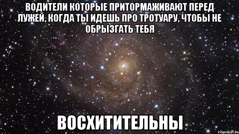 водители которые притормаживают перед лужей, когда ты идешь про тротуару, чтобы не обрызгать тебя восхитительны, Мем  Космос (офигенно)