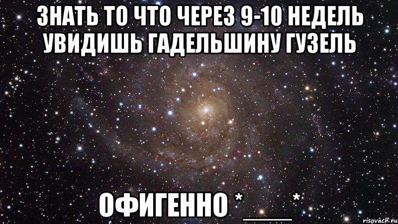 знать то что через 9-10 недель увидишь гадельшину гузель офигенно *___*, Мем  Космос (офигенно)