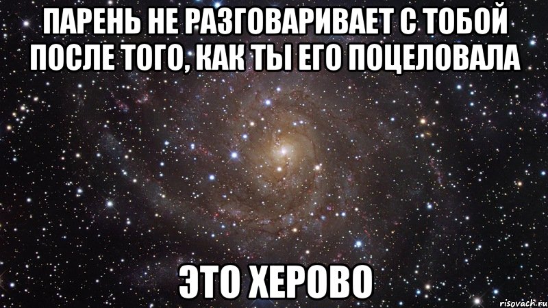 парень не разговаривает с тобой после того, как ты его поцеловала это херово, Мем  Космос (офигенно)