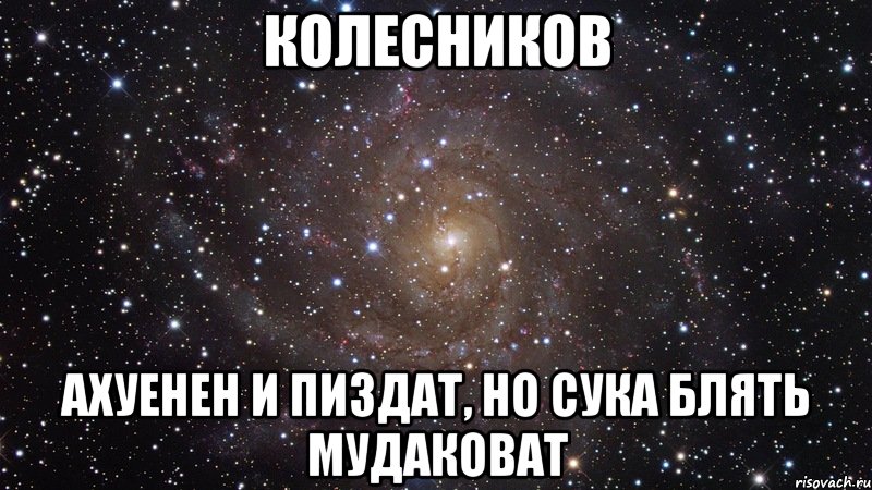 колесников ахуенен и пиздат, но сука блять мудаковат, Мем  Космос (офигенно)