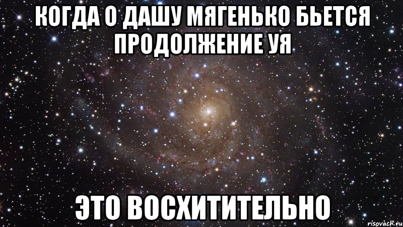 когда о дашу мягенько бьется продолжение уя это восхитительно, Мем  Космос (офигенно)