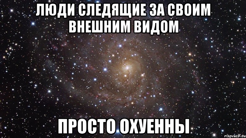 люди следящие за своим внешним видом просто охуенны, Мем  Космос (офигенно)