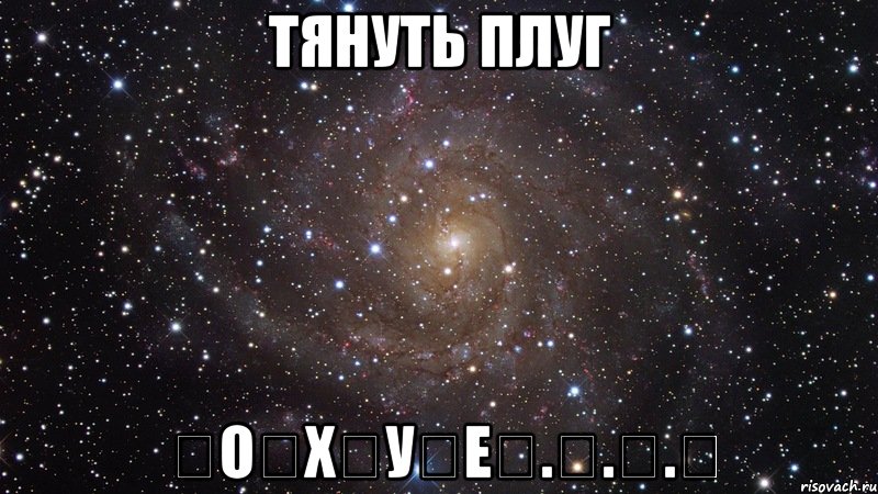 тянуть плуг &#822;о&#822;х&#822;у&#822;е&#822;.&#822;.&#822;.&#822;, Мем  Космос (офигенно)