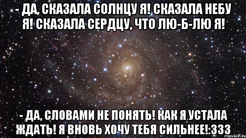 - да, сказала солнцу я! сказала небу я! сказала сердцу, что лю-б-лю я! - да, словами не понять! как я устала ждать! я вновь хочу тебя сильнее!:333, Мем  Космос (офигенно)