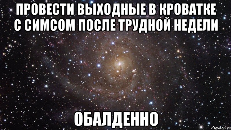 провести выходные в кроватке с симсом после трудной недели обалденно, Мем  Космос (офигенно)