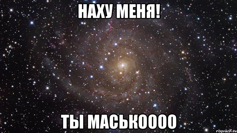 наху меня! ты маськоооо, Мем  Космос (офигенно)