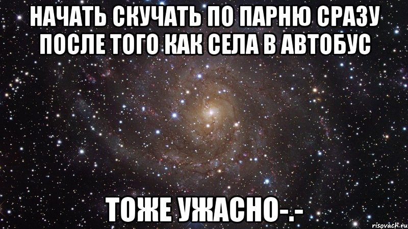 начать скучать по парню сразу после того как села в автобус тоже ужасно-.-, Мем  Космос (офигенно)