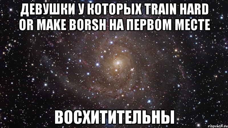 девушки у которых train hard or make borsh на первом месте восхитительны, Мем  Космос (офигенно)