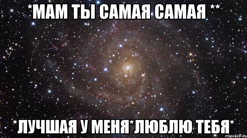 *мам ты самая самая ** *лучшая у меня*люблю тебя*, Мем  Космос (офигенно)