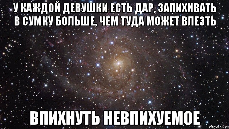 у каждой девушки есть дар, запихивать в сумку больше, чем туда может влезть впихнуть невпихуемое, Мем  Космос (офигенно)