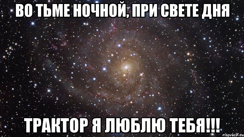 во тьме ночной, при свете дня трактор я люблю тебя!!!, Мем  Космос (офигенно)