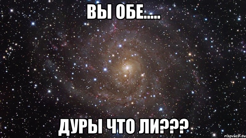 вы обе..... дуры что ли???, Мем  Космос (офигенно)