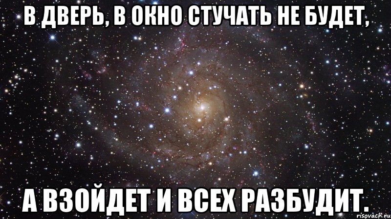 в дверь, в окно стучать не будет, а взойдет и всех разбудит., Мем  Космос (офигенно)