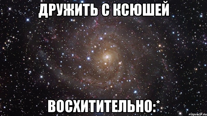 дружить с ксюшей восхитительно:*, Мем  Космос (офигенно)