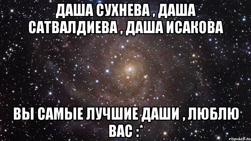 даша сухнева , даша сатвалдиева , даша исакова вы самые лучшие даши , люблю вас :*, Мем  Космос (офигенно)