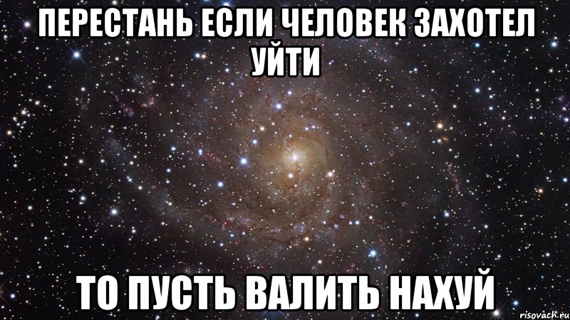 перестань если человек захотел уйти то пусть валить нахуй, Мем  Космос (офигенно)