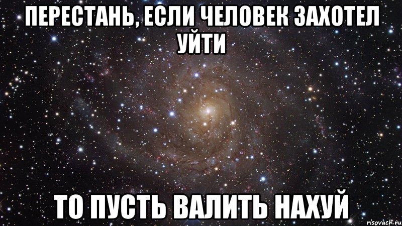 перестань, если человек захотел уйти то пусть валить нахуй, Мем  Космос (офигенно)