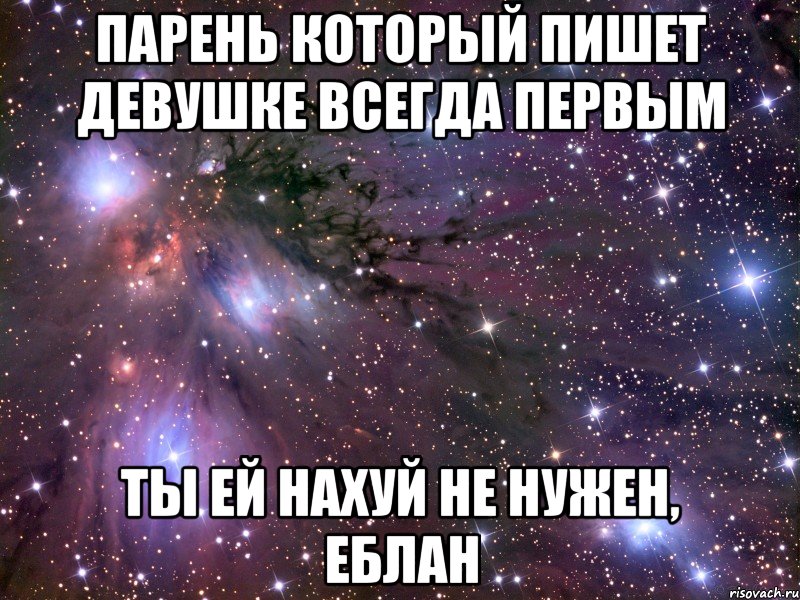 парень который пишет девушке всегда первым ты ей нахуй не нужен, еблан, Мем Космос