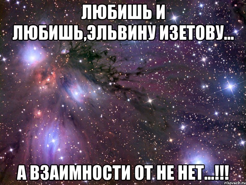 любишь и любишь,эльвину изетову... а взаимности от не нет...!!!, Мем Космос