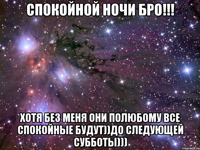 спокойной ночи бро!!! хотя без меня они полюбому все спокойные будут))до следующей субботы))), Мем Космос