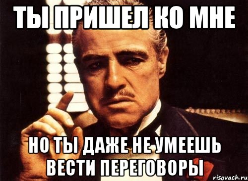 ты пришел ко мне но ты даже не умеешь вести переговоры, Мем крестный отец