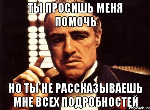 ты просишь меня помочь но ты не рассказываешь мне всех подробностей, Мем крестный отец