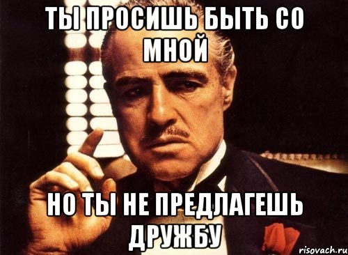 ты просишь быть со мной но ты не предлагешь дружбу, Мем крестный отец