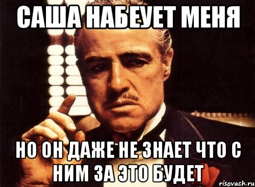 саша набеует меня но он даже не знает что с ним за это будет, Мем крестный отец