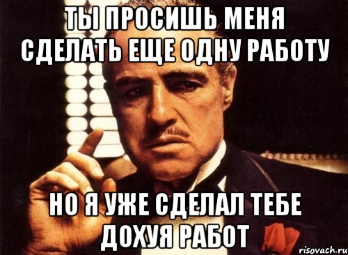 ты просишь меня сделать еще одну работу но я уже сделал тебе дохуя работ, Мем крестный отец