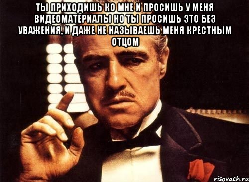 Но коммент. Ты просишь без уважения крестный отец. Крестный отец мемы. Ты даже не называешь меня крестным. Ты не уважаешь меня крестный отец.